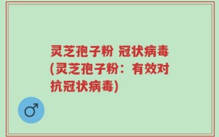灵芝孢子粉 冠状病毒(灵芝孢子粉：有效对抗冠状病毒)