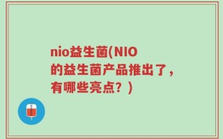 nio益生菌(NIO的益生菌产品推出了，有哪些亮点？)