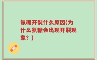 氨糖开裂什么原因(为什么氨糖会出现开裂现象？)