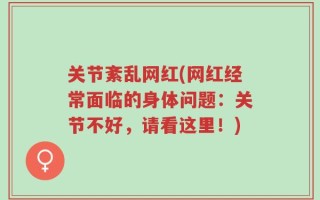关节紊乱网红(网红经常面临的身体问题：关节不好，请看这里！)