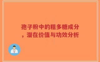 孢子粉中的粗多糖成分，潜在价值与功效分析