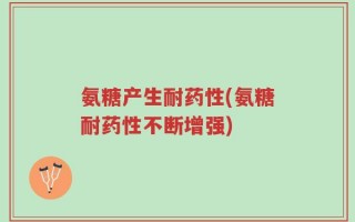 氨糖产生耐药性(氨糖耐药性不断增强)