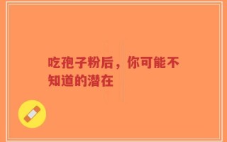 吃孢子粉后，你可能不知道的潜在