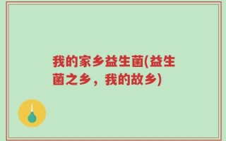 我的家乡益生菌(益生菌之乡，我的故乡)