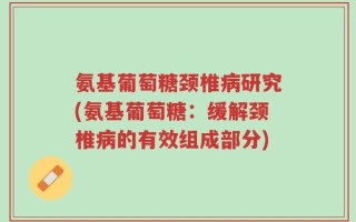 氨基葡萄糖颈椎病研究(氨基葡萄糖：缓解颈椎病的有效组成部分)