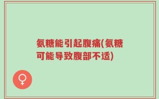 氨糖能引起腹痛(氨糖可能导致腹部不适)