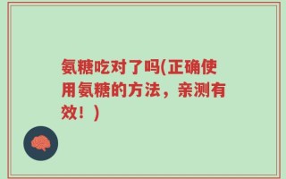 氨糖吃对了吗(正确使用氨糖的方法，亲测有效！)