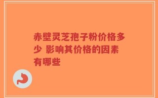 赤壁灵芝孢子粉价格多少 影响其价格的因素有哪些