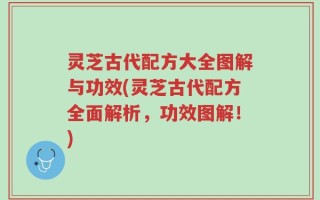 灵芝古代配方大全图解与功效(灵芝古代配方全面解析，功效图解！)