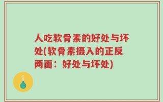 人吃软骨素的好处与坏处(软骨素摄入的正反两面：好处与坏处)