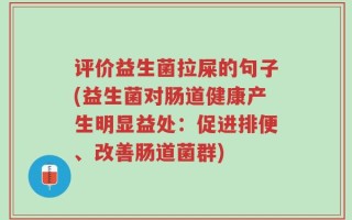 评价益生菌拉屎的句子(益生菌对肠道健康产生明显益处：促进排便、改善肠道菌群)