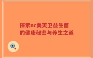探索nc美芙卫益生菌的健康秘密与养生之道
