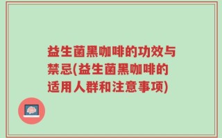 益生菌黑咖啡的功效与禁忌(益生菌黑咖啡的适用人群和注意事项)
