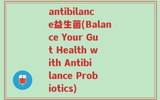 antibilance益生菌(Balance Your Gut Health with Antibilance Probiotics)