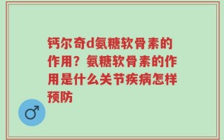 钙尔奇d氨糖软骨素的作用？氨糖软骨素的作用是什么关节疾病怎样预防