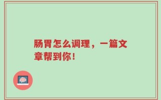 肠胃怎么调理，一篇文章帮到你！