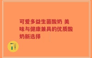 可爱多益生菌酸奶 美味与健康兼具的优质酸奶新选择
