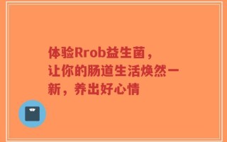 体验Rrob益生菌，让你的肠道生活焕然一新，养出好心情