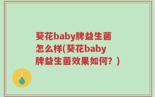 葵花baby牌益生菌怎么样(葵花baby牌益生菌效果如何？)