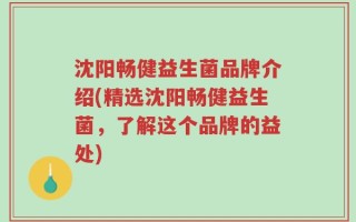 沈阳畅健益生菌品牌介绍(精选沈阳畅健益生菌，了解这个品牌的益处)