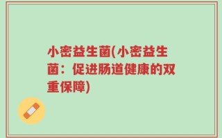 小密益生菌(小密益生菌：促进肠道健康的双重保障)