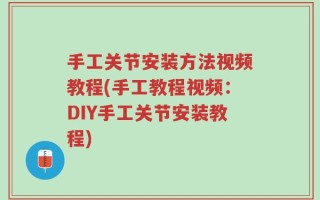 手工关节安装方法视频教程(手工教程视频：DIY手工关节安装教程)