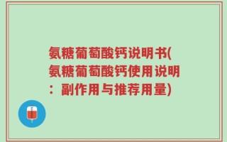 氨糖葡萄酸钙说明书(氨糖葡萄酸钙使用说明：副作用与推荐用量)