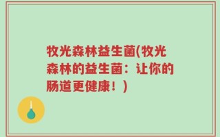牧光森林益生菌(牧光森林的益生菌：让你的肠道更健康！)