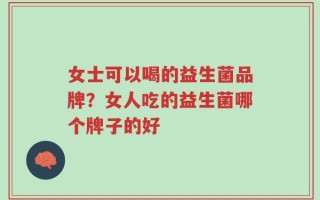 女士可以喝的益生菌品牌？女人吃的益生菌哪个牌子的好