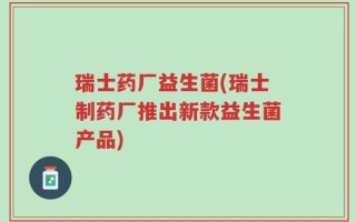 瑞士药厂益生菌(瑞士制药厂推出新款益生菌产品)