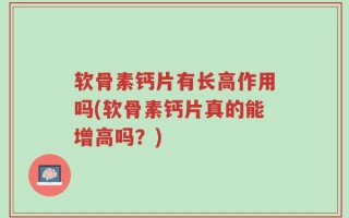 软骨素钙片有长高作用吗(软骨素钙片真的能增高吗？)