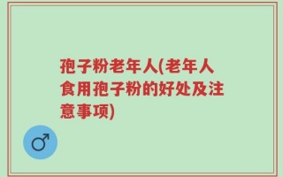 孢子粉老年人(老年人食用孢子粉的好处及注意事项)