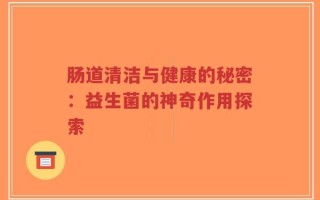 肠道清洁与健康的秘密：益生菌的神奇作用探索