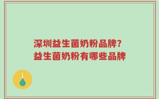 深圳益生菌奶粉品牌？益生菌奶粉有哪些品牌