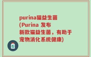 purina猫益生菌(Purina 发布新款猫益生菌，有助于宠物消化系统健康)