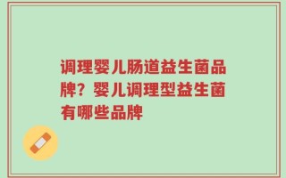 调理婴儿肠道益生菌品牌？婴儿调理型益生菌有哪些品牌
