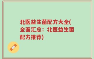 北医益生菌配方大全(全面汇总：北医益生菌配方推荐)