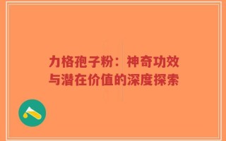 力格孢子粉：神奇功效与潜在价值的深度探索