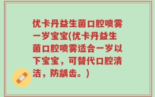 优卡丹益生菌口腔喷雾一岁宝宝(优卡丹益生菌口腔喷雾适合一岁以下宝宝，可替代口腔清洁，防龋齿。)
