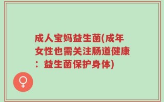 成人宝妈益生菌(成年女性也需关注肠道健康：益生菌保护身体)