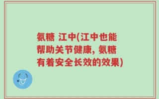 氨糖 江中(江中也能帮助关节健康, 氨糖有着安全长效的效果)