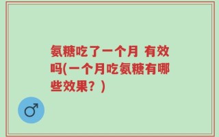 氨糖吃了一个月 有效吗(一个月吃氨糖有哪些效果？)