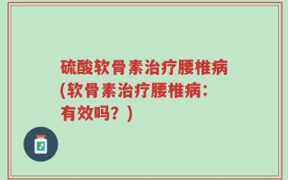 硫酸软骨素治疗腰椎病(软骨素治疗腰椎病：有效吗？)