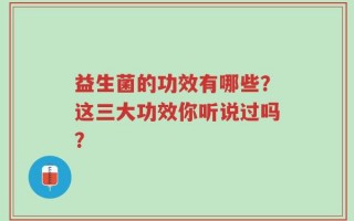 益生菌的功效有哪些？这三大功效你听说过吗？