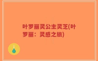 叶罗丽灵公主灵芝(叶罗丽：灵感之旅)