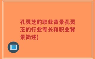 孔灵芝的职业背景孔灵芝的行业专长和职业背景简述)