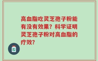 高血脂吃灵芝孢子粉能有没有效果？科学证明灵芝孢子粉对高血脂的疗效？