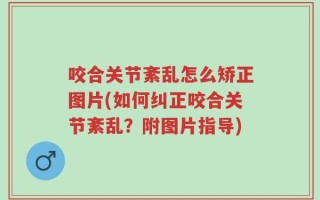 咬合关节紊乱怎么矫正图片(如何纠正咬合关节紊乱？附图片指导)