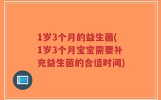 1岁3个月的益生菌(1岁3个月宝宝需要补充益生菌的合适时间)