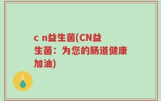 c n益生菌(CN益生菌：为您的肠道健康加油)